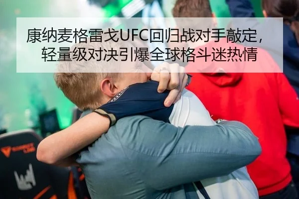 康纳麦格雷戈UFC回归战对手敲定，轻量级对决引爆全球格斗迷热情