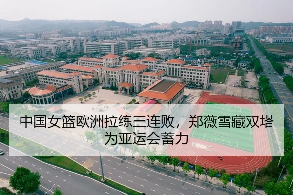 中国女篮欧洲拉练三连败，郑薇雪藏双塔为亚运会蓄力