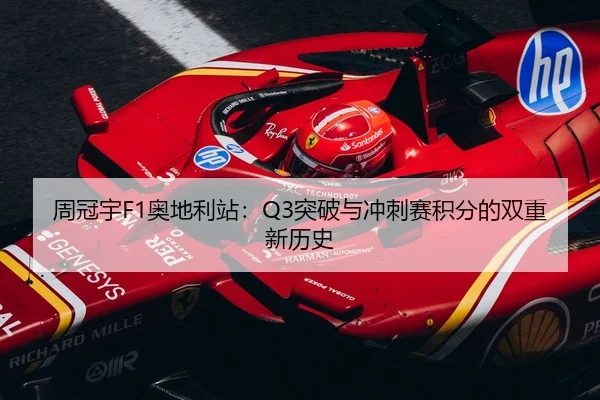 周冠宇F1奥地利站：Q3突破与冲刺赛积分的双重新历史