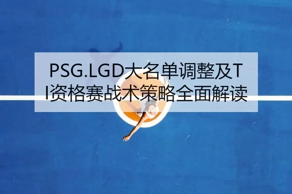 PSG.LGD大名单调整及TI资格赛战术策略全面解读